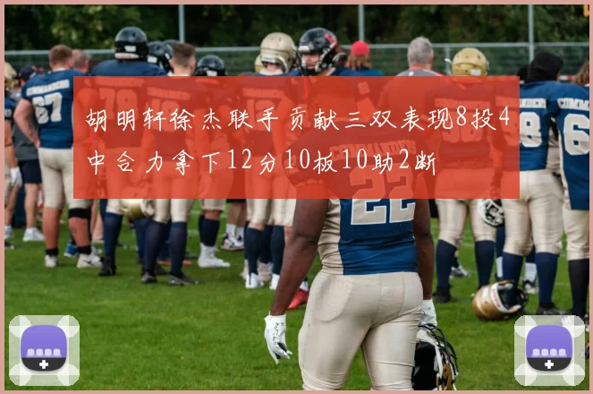 胡明轩徐杰联手贡献三双表现8投4中合力拿下12分10板10助2断