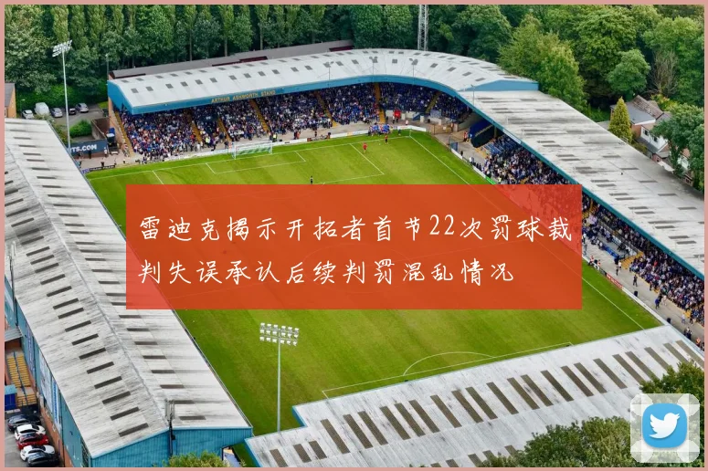 雷迪克揭示开拓者首节22次罚球裁判失误承认后续判罚混乱情况
