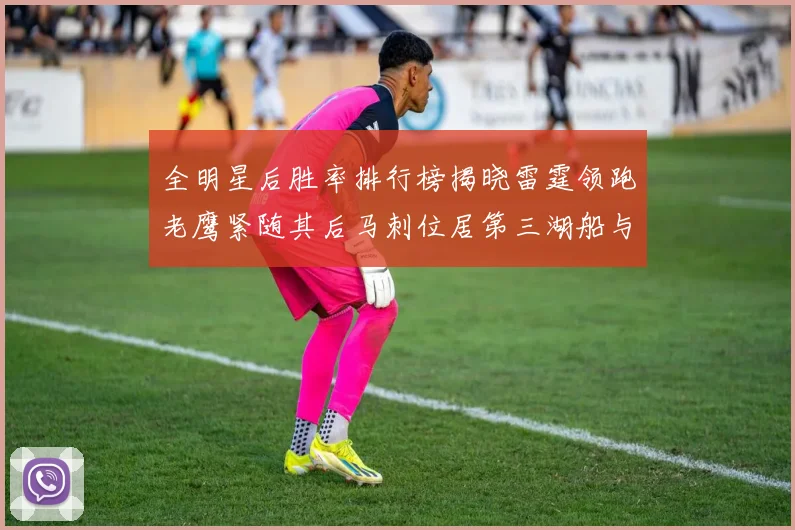全明星后胜率排行榜揭晓雷霆领跑老鹰紧随其后马刺位居第三湖船与蜂绿并列第六