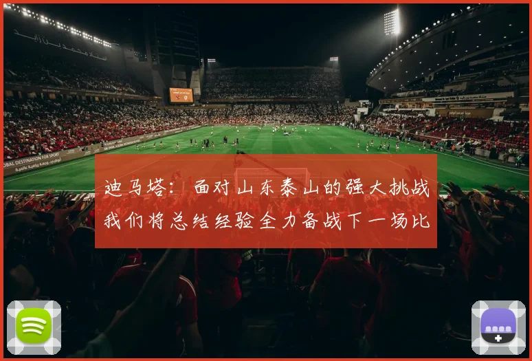 迪马塔：面对山东泰山的强大挑战我们将总结经验全力备战下一场比赛