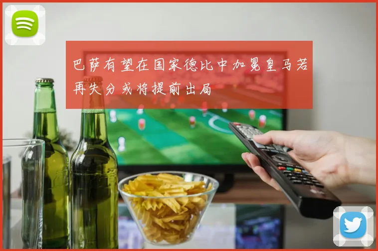 巴萨有望在国家德比中加冕皇马若再失分或将提前出局