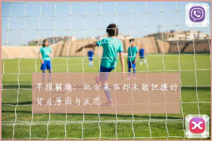 早报解读：机会来临却未能把握的背后原因与反思