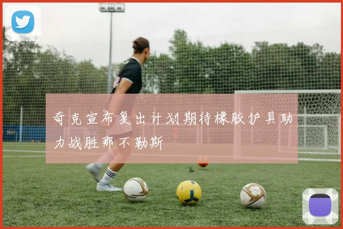 奇克宣布复出计划期待橡胶护具助力战胜那不勒斯