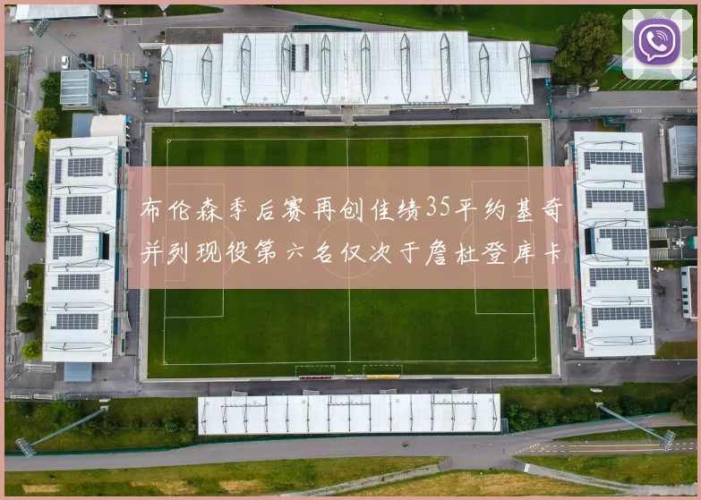 布伦森季后赛再创佳绩35平约基奇并列现役第六名仅次于詹杜登库卡