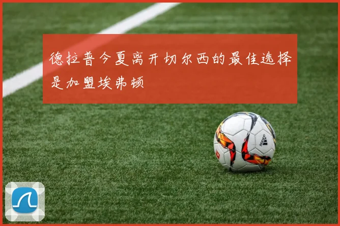 德拉普今夏离开切尔西的最佳选择是加盟埃弗顿