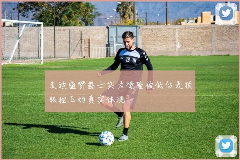 麦迪盛赞爵士实力德隆被低估是顶级控卫的真实体现