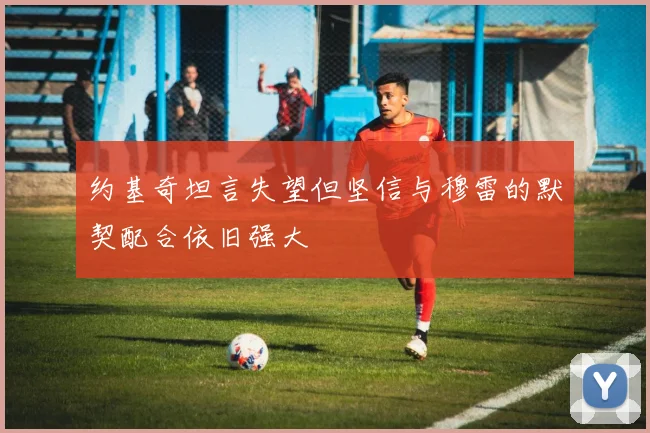 约基奇坦言失望但坚信与穆雷的默契配合依旧强大