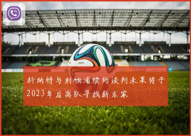 科纳特与利物浦续约谈判未果将于2023年后离队寻找新东家