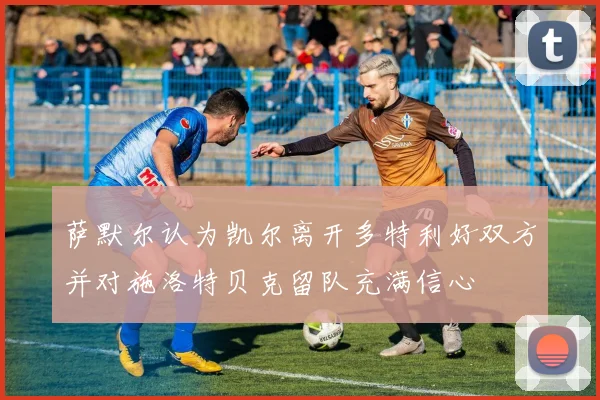 萨默尔认为凯尔离开多特利好双方并对施洛特贝克留队充满信心