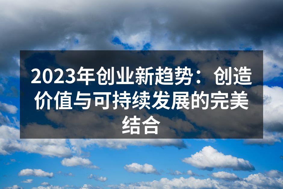 2023年创业新趋势：创造价值与可持续发展的完美结合