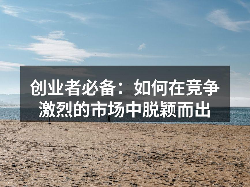创业者必备：如何在竞争激烈的市场中脱颖而出