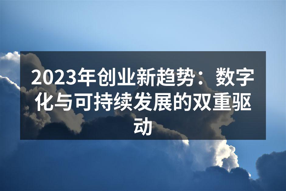 2023年创业新趋势：数字化与可持续发展的双重驱动